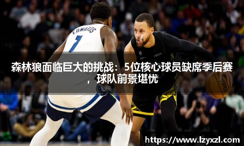 森林狼面临巨大的挑战：5位核心球员缺席季后赛，球队前景堪忧
