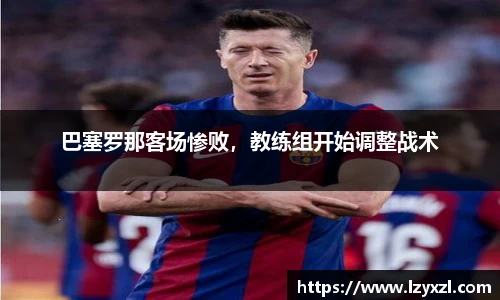 巴塞罗那客场惨败，教练组开始调整战术