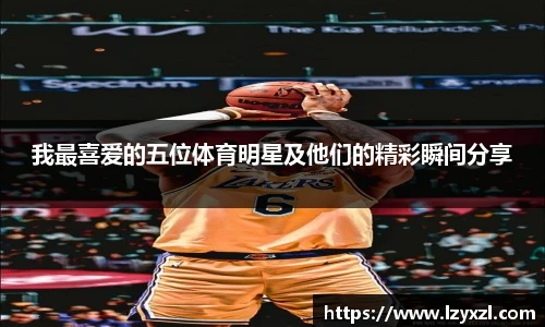 我最喜爱的五位体育明星及他们的精彩瞬间分享