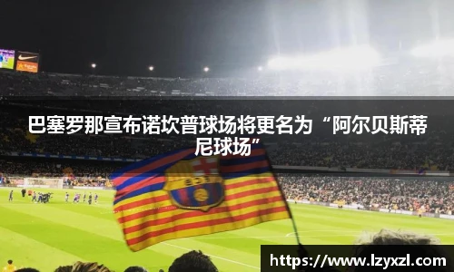 巴塞罗那宣布诺坎普球场将更名为“阿尔贝斯蒂尼球场”