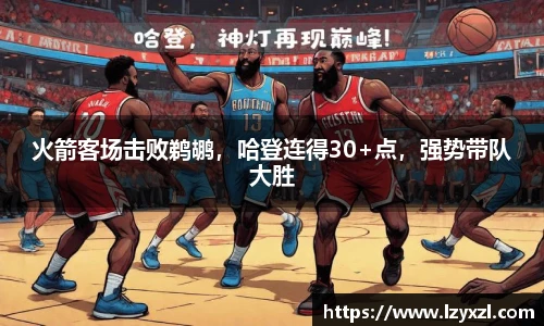火箭客场击败鹈鹕，哈登连得30+点，强势带队大胜