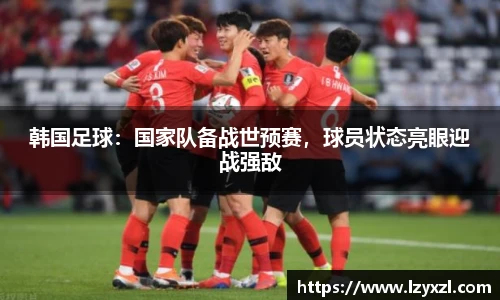 韩国足球：国家队备战世预赛，球员状态亮眼迎战强敌