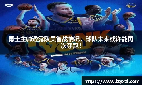 勇士主帅透露队员备战情况，球队未来或许能再次夺冠！