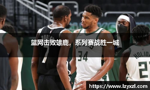 篮网击败雄鹿，系列赛战胜一城