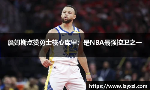 詹姆斯点赞勇士核心库里：是NBA最强控卫之一