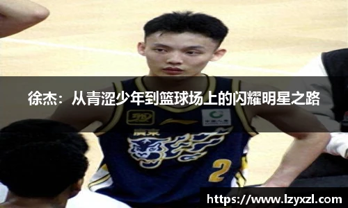 徐杰：从青涩少年到篮球场上的闪耀明星之路
