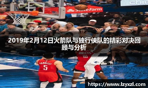 2019年2月12日火箭队与独行侠队的精彩对决回顾与分析