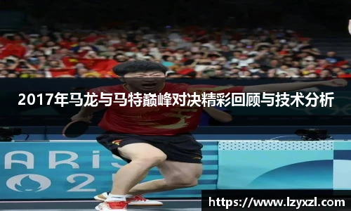 2017年马龙与马特巅峰对决精彩回顾与技术分析