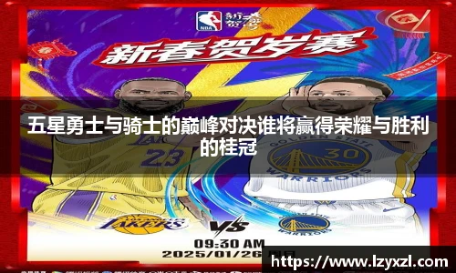 五星勇士与骑士的巅峰对决谁将赢得荣耀与胜利的桂冠