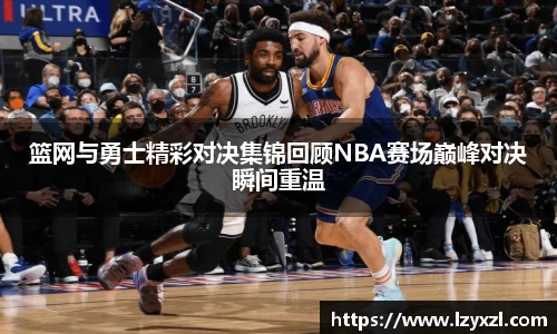 篮网与勇士精彩对决集锦回顾NBA赛场巅峰对决瞬间重温