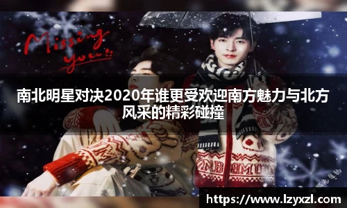 南北明星对决2020年谁更受欢迎南方魅力与北方风采的精彩碰撞