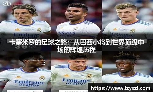 卡塞米罗的足球之路：从巴西小将到世界顶级中场的辉煌历程