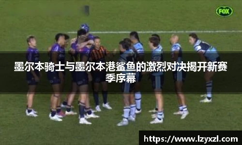 墨尔本骑士与墨尔本港鲨鱼的激烈对决揭开新赛季序幕