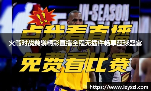 火箭对战鹈鹕精彩直播全程无插件畅享篮球盛宴