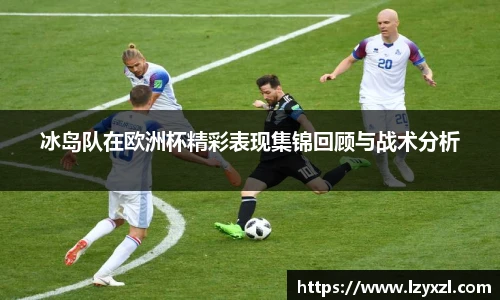 冰岛队在欧洲杯精彩表现集锦回顾与战术分析