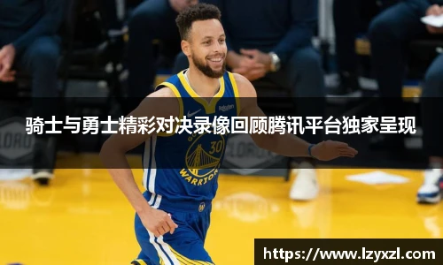 骑士与勇士精彩对决录像回顾腾讯平台独家呈现