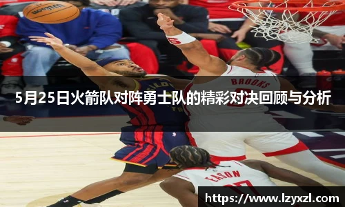 5月25日火箭队对阵勇士队的精彩对决回顾与分析