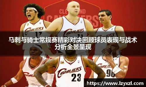 马刺与骑士常规赛精彩对决回顾球员表现与战术分析全景呈现