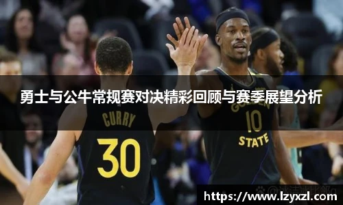 勇士与公牛常规赛对决精彩回顾与赛季展望分析