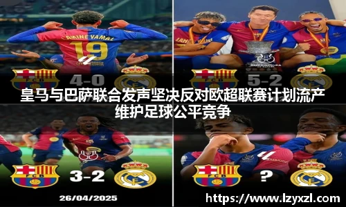 皇马与巴萨联合发声坚决反对欧超联赛计划流产维护足球公平竞争